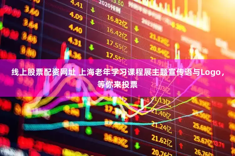 线上股票配资网址 上海老年学习课程展主题宣传语与Logo，等你来投票