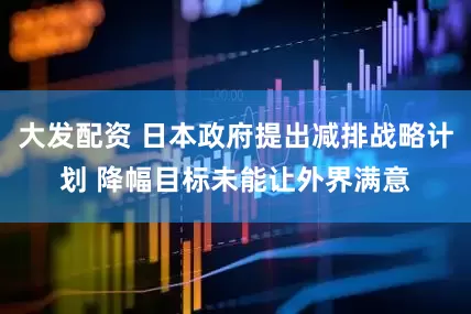 大发配资 日本政府提出减排战略计划 降幅目标未能让外界满意
