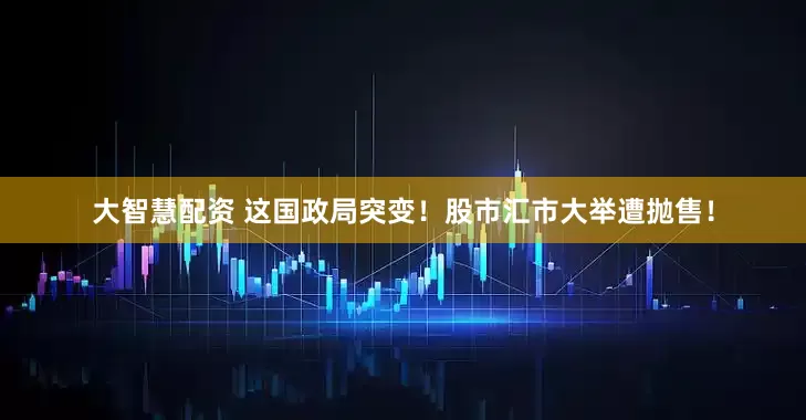 大智慧配资 这国政局突变！股市汇市大举遭抛售！