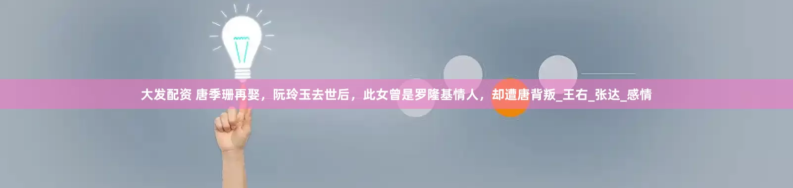 大发配资 唐季珊再娶，阮玲玉去世后，此女曾是罗隆基情人，却遭唐背叛_王右_张达_感情