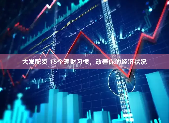 大发配资 15个理财习惯，改善你的经济状况