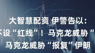 大智慧配资 伊警告以：再袭击将不设“红线”！马克龙威胁“报复”伊朗