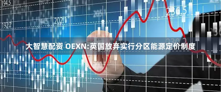 大智慧配资 OEXN:英国放弃实行分区能源定价制度
