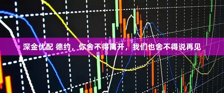 深金优配 德约，你舍不得离开，我们也舍不得说再见