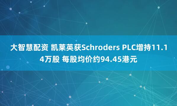 大智慧配资 凯莱英获Schroders PLC增持11.14万股 每股均价约94.45港元