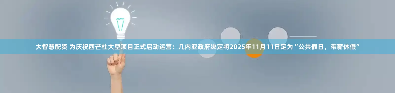 大智慧配资 为庆祝西芒杜大型项目正式启动运营：几内亚政府决定将2025年11月11日定为“公共假日，带薪休假”