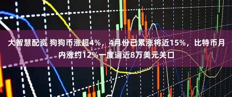 大智慧配资 狗狗币涨超4%，4月份已累涨将近15%，比特币月内涨约12%一度逼近8万美元关口